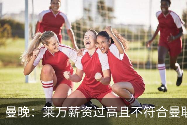 曼晚：莱万薪资过高且不符合曼联战略；卡里克需带队接近夺冠目标